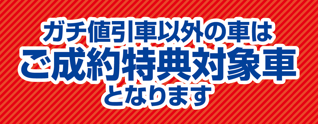 ガチ値引き車以外の車はご成約特典対象車となります